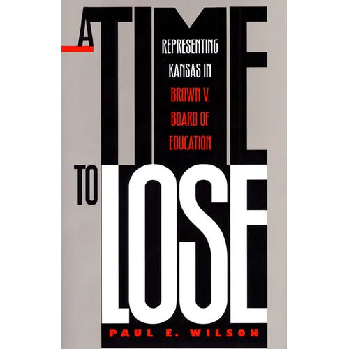 A Time to Lose: Representing Kansas in Brown V. Board of Education - Hardcover