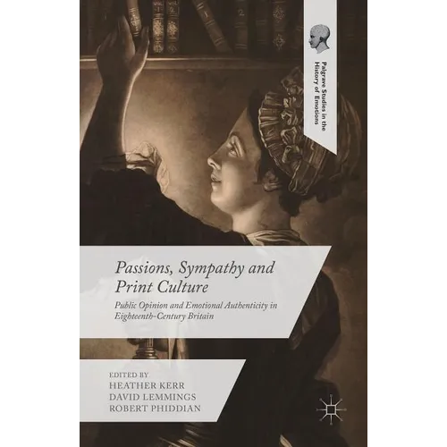 Passions, Sympathy and Print Culture: Public Opinion and Emotional Authenticity in Eighteenth-Century Britain - Hardcover