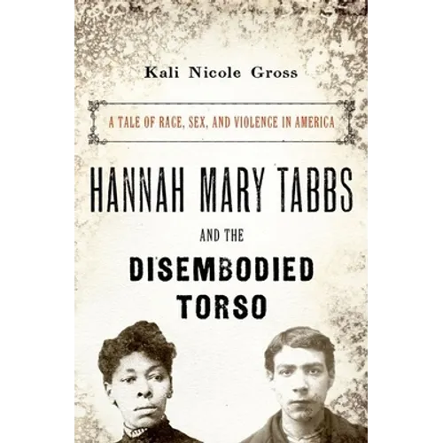 Hannah Mary Tabbs and the Disembodied Torso: A Tale of Race, Sex, and Violence in America - Hardcover