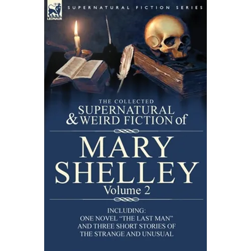 The Collected Supernatural and Weird Fiction of Mary Shelley Volume 2: Including One Novel 
