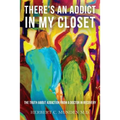 There's an Addict in my Closet: The Truth about Addiction from a Doctor in Recovery