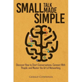 Small Talk Made Simple: Discover How to Start Conversations, Connect with People, and Master the Art of Networking.