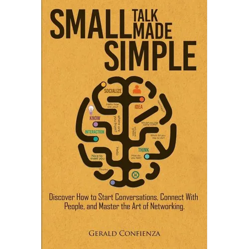 Small Talk Made Simple: Discover How to Start Conversations, Connect with People, and Master the Art of Networking.