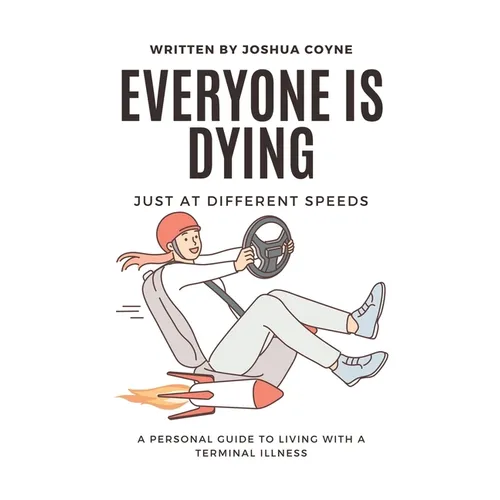 Everyone is Dying, Just At Different Speeds: A Personal Guide To Living With A Terminal Illness