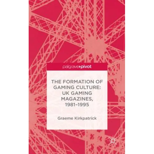 The Formation of Gaming Culture: UK Gaming Magazines, 1981-1995