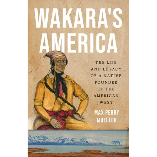 Wakara's America: The Life and Legacy of a Native Founder of the American West - Hardcover