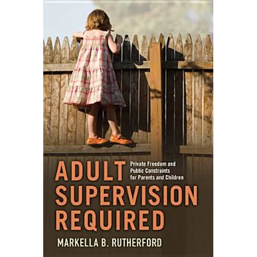 Adult Supervision Required: Private Freedom and Public Constraints for Parents and Children
