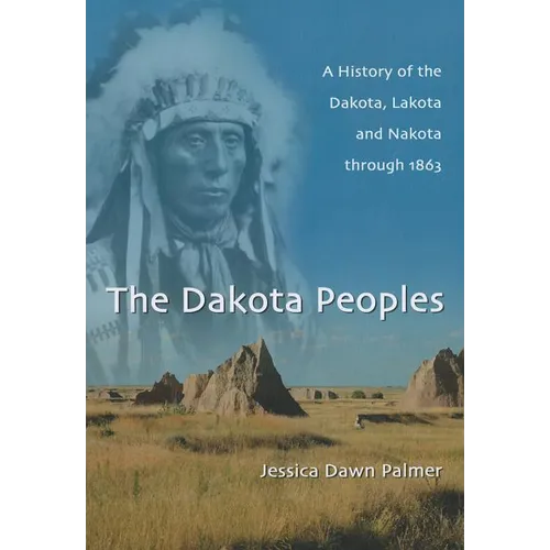 The Dakota Peoples: A History of the Dakota, Lakota and Nakota through 1863 - Paperback