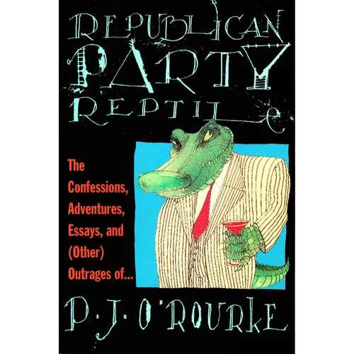Republican Party Reptile: The Confessions, Adventures, Essays and (Other) Outrages of P.J. O'Rourke - Paperback
