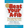 Beat Your A-Fib: The Essential Guide to Finding Your Cure: Written in everyday language for patients with Atrial Fibrillation