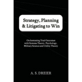Strategy, Planning & Litigating to Win: Orchestrating Trial Outcomes with Systems Theory, Psychology, Military Science and Utility Theory