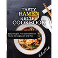 Tasty Ramen Recipe Cookbook: Easy Recipes to Cook Ramen at Home for Beginners and Pros