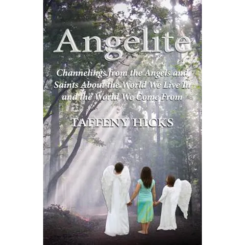 Angelite: Channelings from the Angels and Saints About the World We Live In and the World We Come From