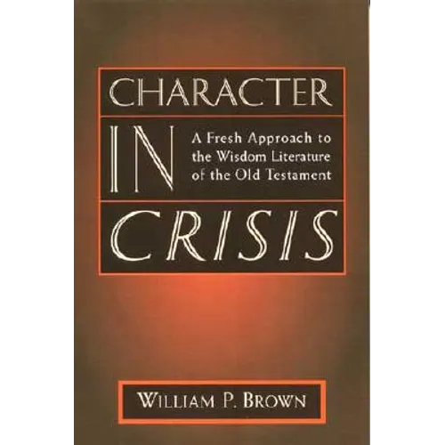 Character in Crisis: A Fresh Approach to the Wisdom Literature of the Old Testament - Paperback