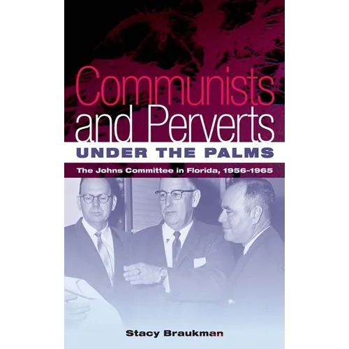 Communists and Perverts Under the Palms: The Johns Committee in Florida, 1956-1965 - Paperback