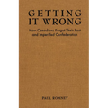 Getting It Wrong: How Canadians Forgot Their Past and Imperilled Confederation