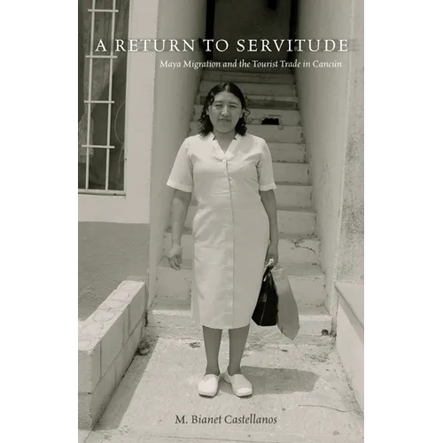 A Return to Servitude: Maya Migration and the Tourist Trade in Cancún - Paperback