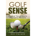 Golf Sense: Practical Tips on How to Play Golf in the Zone
