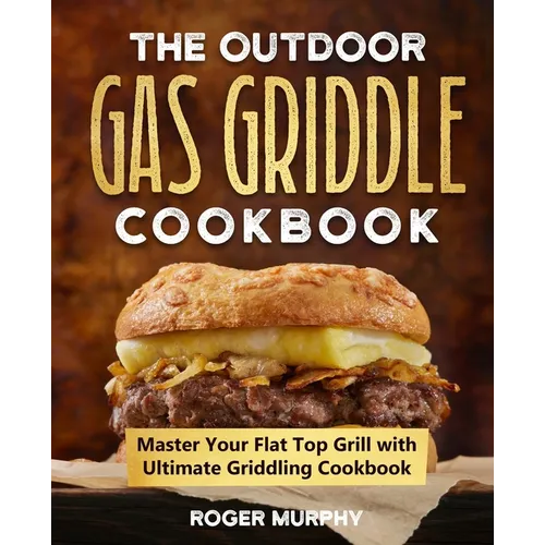 The Outdoor Gas Griddle Cookbook: Master Your Flat Top Grill with Ultimate Griddling Cookbook - Paperback