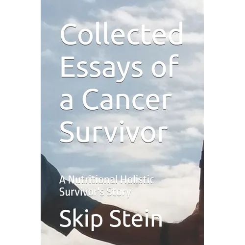Collected Essays of a Cancer Survivor: A Nutritional Holistic Survivor's Story - Paperback
