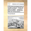 A New Guide to the English Tongue: In Five Parts. Containing, I. Words, Both Common and Proper, ... V. Forms of Prayer for Children, ... Designed for