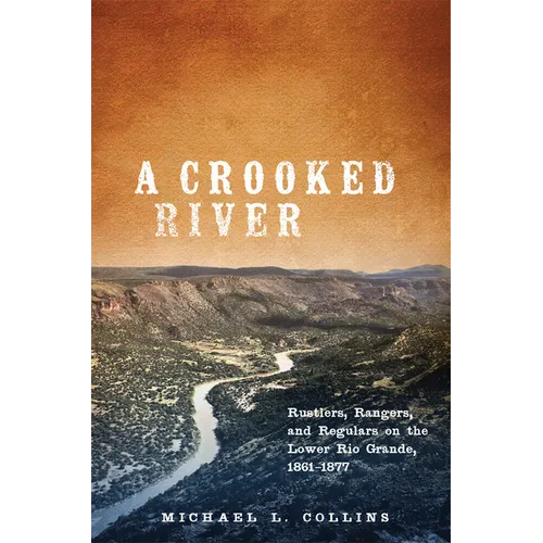 A Crooked River: Rustlers, Rangers, and Regulars on the Lower Rio Grande, 1861-1877 - Hardcover