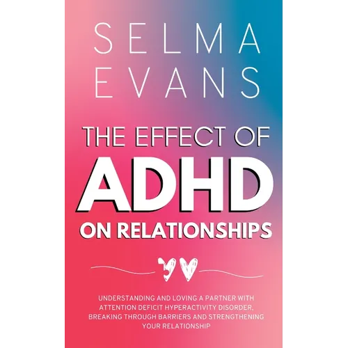 The Effect of ADHD on Relationships: Understanding and Loving a Partner with Attention Deficit Hyperactivity Disorder, Breaking Through Barriers and S - Paperback