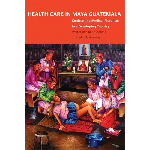 Health Care in Maya Guatemala: Confronting Medical Pluralism in a Developing Country - Paperback
