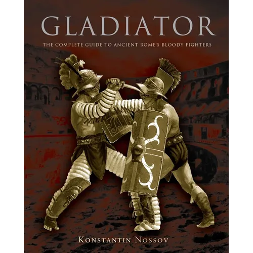 Gladiator: The Complete Guide To Ancient Rome's Bloody Fighters - Paperback