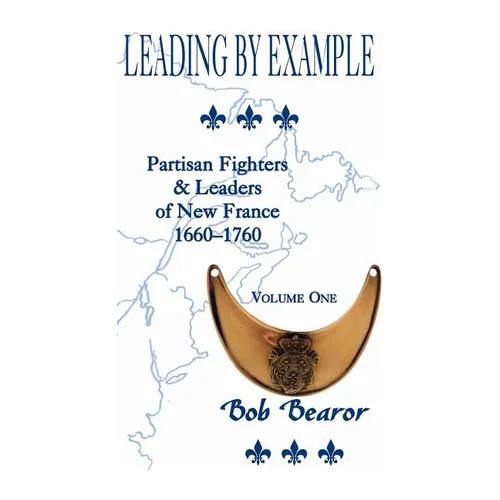 Leading By Example, Partisan Fighters & Leaders Of New France, 1660-1760: Volume One - Paperback