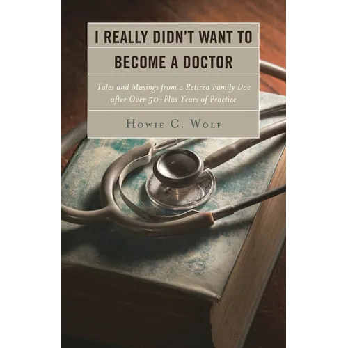 I Really Didn't Want to Become a Doctor: Tales and Musings from a Family Doc Retired After 50-Plus Years - Paperback