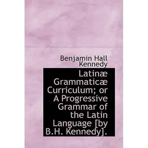 Latinae Grammaticae Curriculum; Or a Progressive Grammar of the Latin Language - Paperback