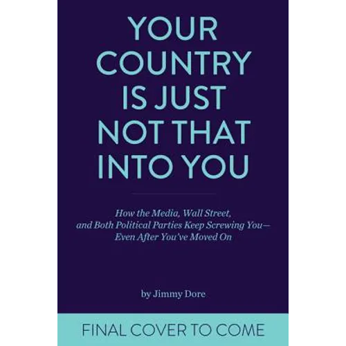 Your Country Is Just Not That Into You: How the Media, Wall Street, and Both Political Parties Keep on Screwing You-Even After You've Moved on - Paperback