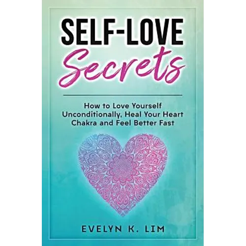 Self-Love Secrets: How to Love Yourself Unconditionally, Heal Your Heart Chakra and Feel Better Fast - Paperback