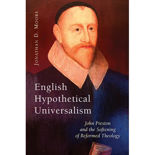 English Hypothetical Universalism: John Preston and the Softening of Reformed Theology - Paperback