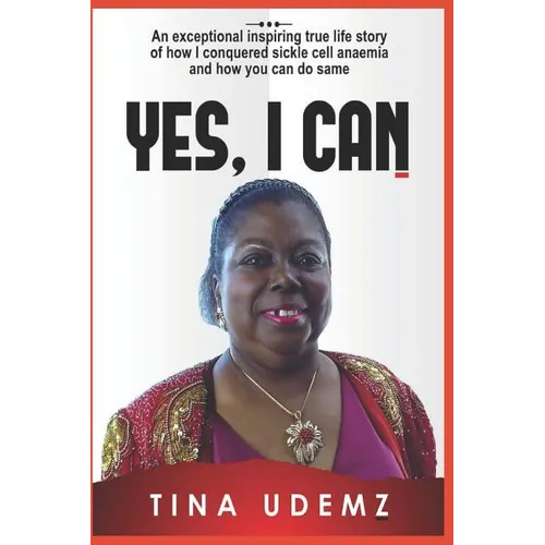 Yes, I Can: An exceptional inspiring true life story of how I conquered sickle cell anemia and how you can do the same.