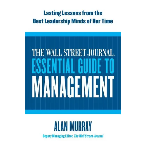 The Wall Street Journal Essential Guide to Management: Lasting Lessons from the Best Leadership Minds of Our Time - Paperback