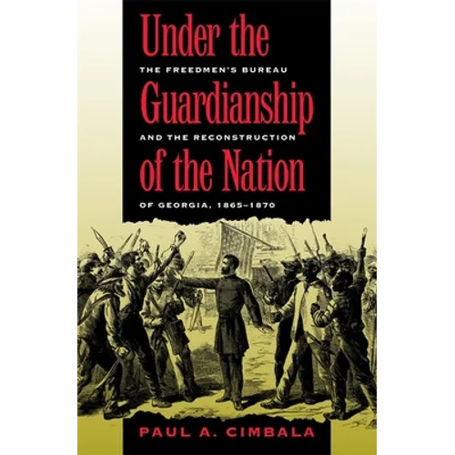 Under the Guardianship of the Nation: The Freedmen's Bureau and the Reconstruction of Georgia, 1865-1870 - Paperback