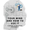 Your Mind and How to Use It - A Manual of Practical Psychology