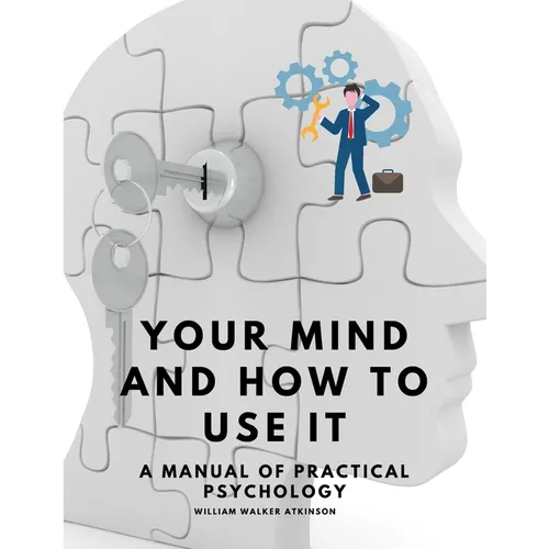 Your Mind and How to Use It - A Manual of Practical Psychology