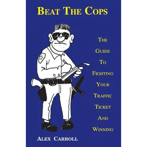 Beat the Cops, the Guide to Fighting Your Traffic Ticket and Winning