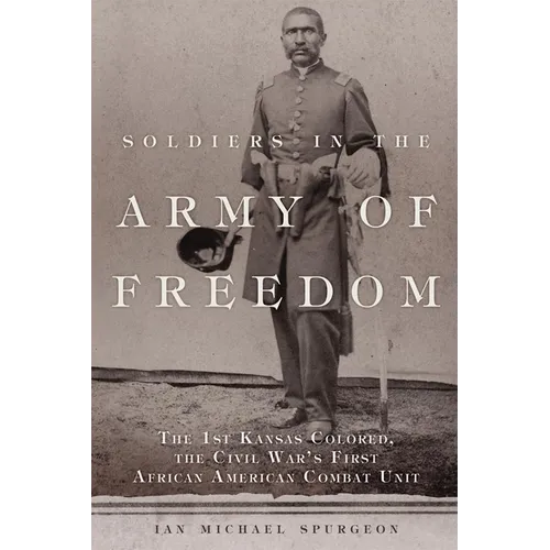 Soldiers in the Army of Freedom: The 1st Kansas Colored, the Civil War's First African American Combat Unit Volume 47 - Hardcover