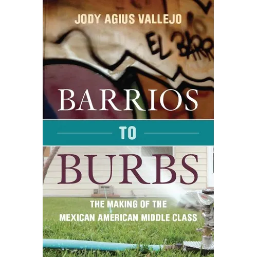 Barrios to Burbs: The Making of the Mexican American Middle Class - Paperback