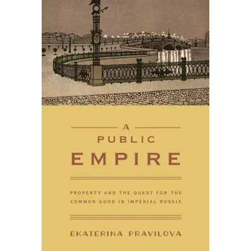 A Public Empire: Property and the Quest for the Common Good in Imperial Russia