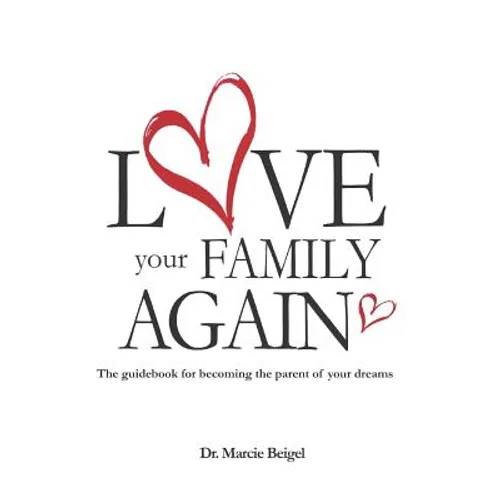 Love Your Family Again: The guidebook to becoming the parent of your dreams