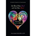 Get out of Your Head and into Your Heart Integrating the Mind and Heart: An Intuitive Perspective in Transformation