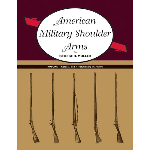 American Military Shoulder Arms, Volume I: Colonial and Revolutionary War Arms - Paperback