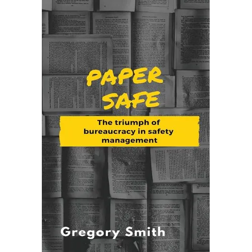 Paper Safe: The triumph of bureaucracy in safety management