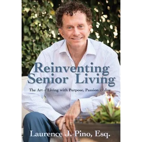 Reinventing Senior Living: The Art of Living with Purpose, Passion & Joy - Hardcover