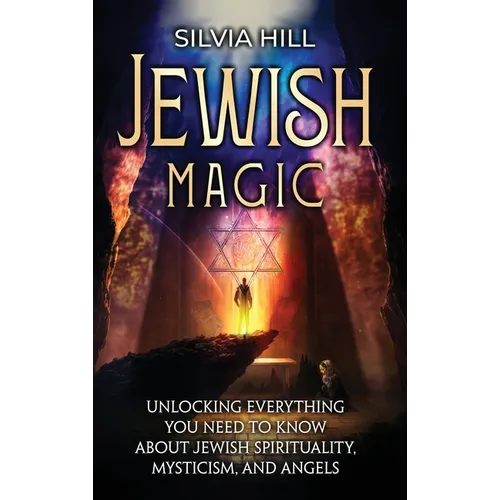 Jewish Magic: Unlocking Everything You Need to Know about Jewish Spirituality, Mysticism, and Angels - Hardcover